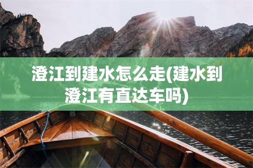 澄江到建水怎么走(建水到澄江有直达车吗)