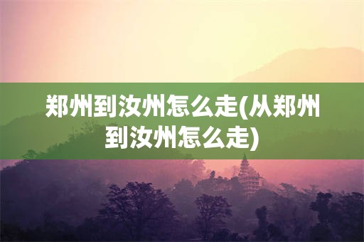 郑州到汝州怎么走(从郑州到汝州怎么走)