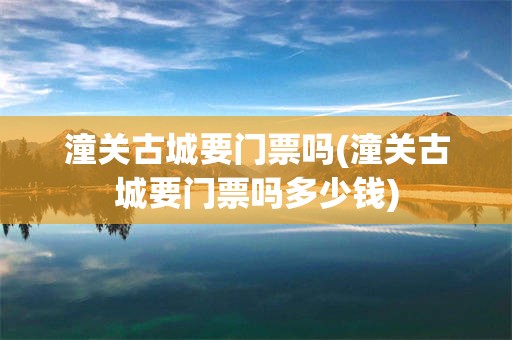 潼关古城要门票吗(潼关古城要门票吗多少钱)