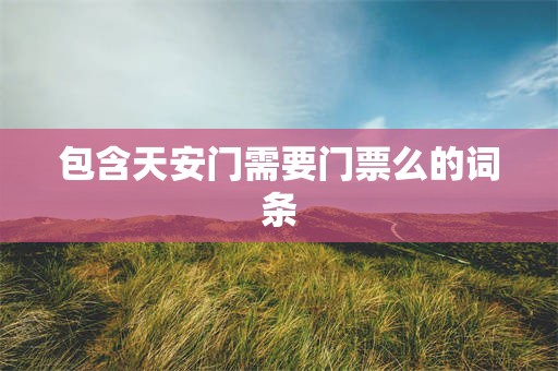 包含天安门需要门票么的词条