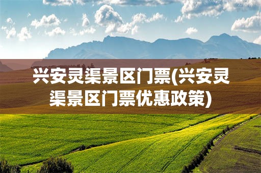 兴安灵渠景区门票(兴安灵渠景区门票优惠政策)