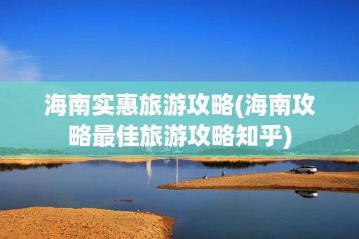 海南实惠旅游攻略(海南攻略最佳旅游攻略知乎)