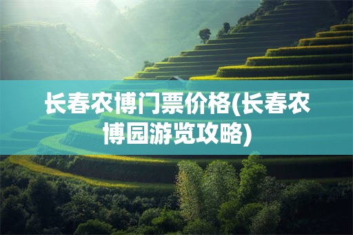 长春农博门票价格(长春农博园游览攻略)