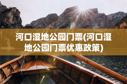 河口湿地公园门票(河口湿地公园门票优惠政策)