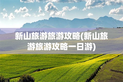 新山旅游旅游攻略(新山旅游旅游攻略一日游)