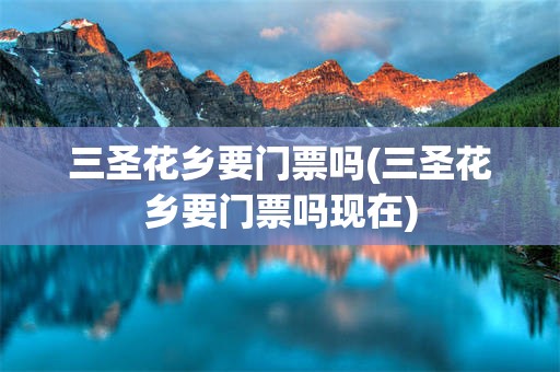 三圣花乡要门票吗(三圣花乡要门票吗现在)