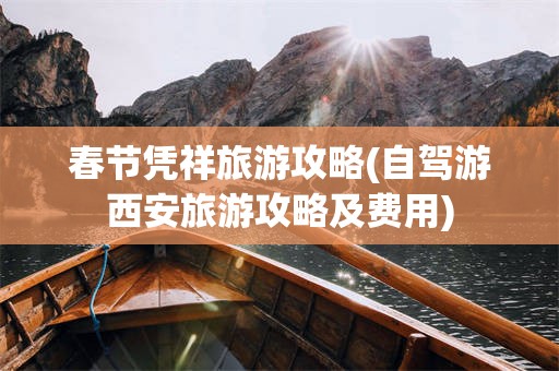 春节凭祥旅游攻略(自驾游西安旅游攻略及费用)