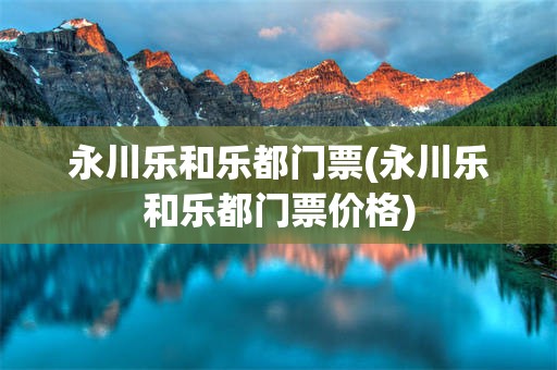 永川乐和乐都门票(永川乐和乐都门票价格)