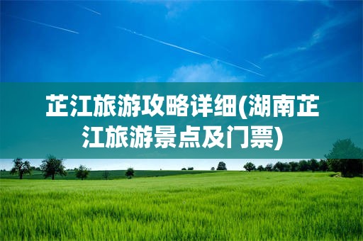 芷江旅游攻略详细(湖南芷江旅游景点及门票)