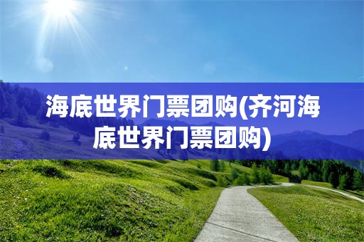 海底世界门票团购(齐河海底世界门票团购)