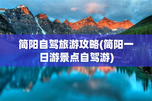 简阳自驾旅游攻略(简阳一日游景点自驾游)