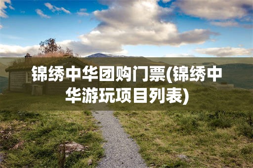 锦绣中华团购门票(锦绣中华游玩项目列表)