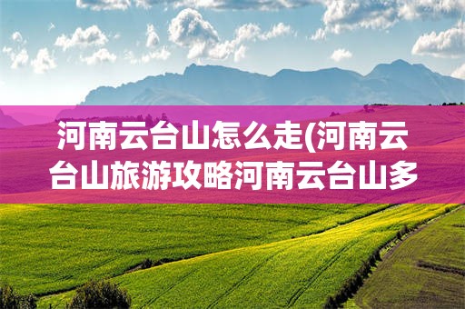 河南云台山怎么走(河南云台山旅游攻略河南云台山多远)