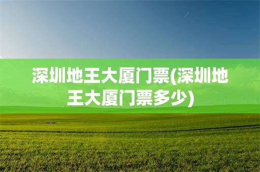 深圳地王大厦门票(深圳地王大厦门票多少)