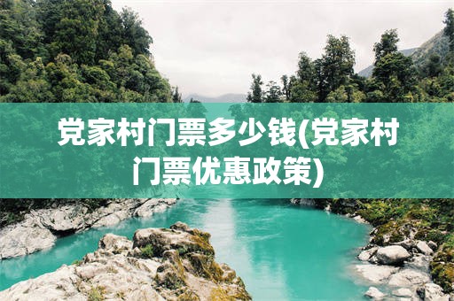 党家村门票多少钱(党家村门票优惠政策)