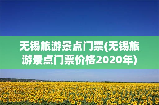 无锡旅游景点门票(无锡旅游景点门票价格2020年)