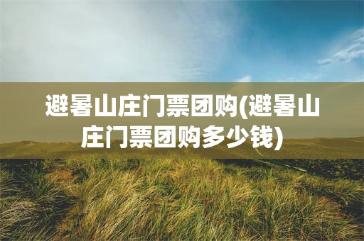 避暑山庄门票团购(避暑山庄门票团购多少钱)