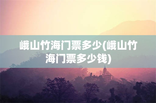 峨山竹海门票多少(峨山竹海门票多少钱)