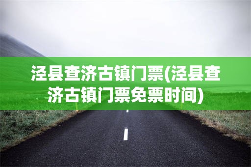 泾县查济古镇门票(泾县查济古镇门票免票时间)