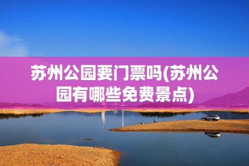 苏州公园要门票吗(苏州公园有哪些免费景点)