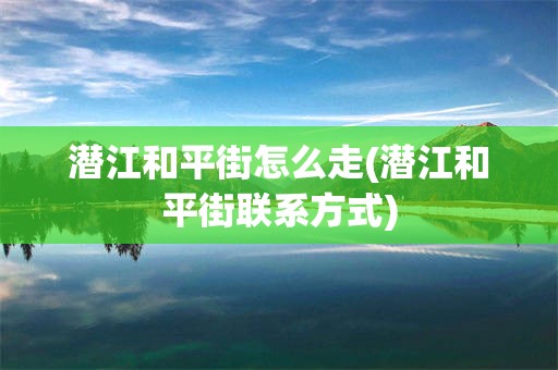 潜江和平街怎么走(潜江和平街联系方式)