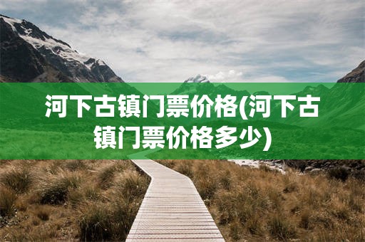 河下古镇门票价格(河下古镇门票价格多少)