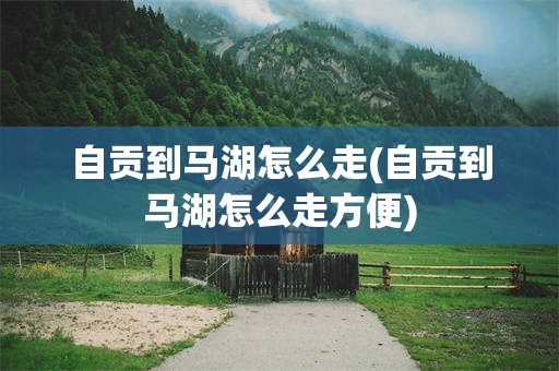 自贡到马湖怎么走(自贡到马湖怎么走方便)