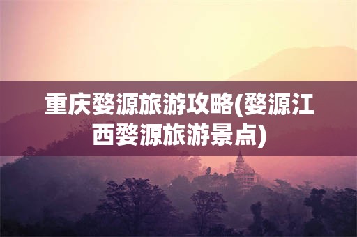 重庆婺源旅游攻略(婺源江西婺源旅游景点)