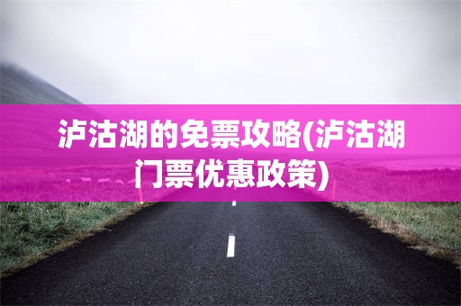 泸沽湖的免票攻略(泸沽湖门票优惠政策)
