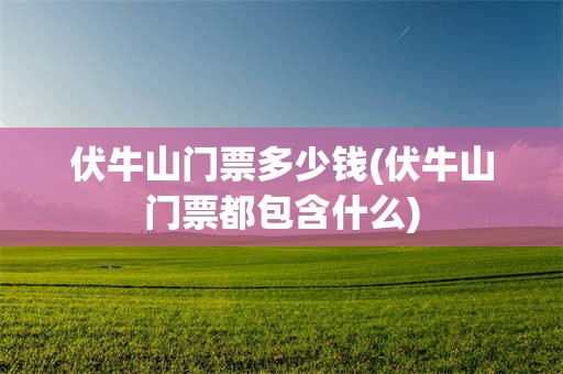 伏牛山门票多少钱(伏牛山门票都包含什么)