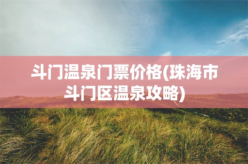 斗门温泉门票价格(珠海市斗门区温泉攻略)