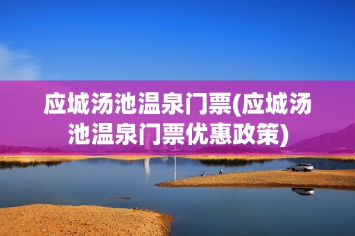应城汤池温泉门票(应城汤池温泉门票优惠政策)