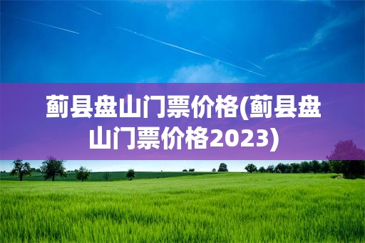 蓟县盘山门票价格(蓟县盘山门票价格2023)