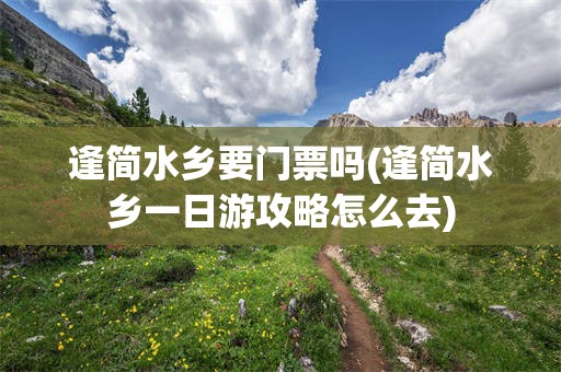逢简水乡要门票吗(逢简水乡一日游攻略怎么去)