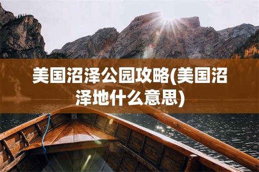 美国沼泽公园攻略(美国沼泽地什么意思)
