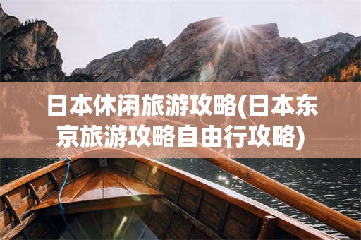 日本休闲旅游攻略(日本东京旅游攻略自由行攻略)