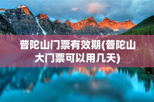 普陀山门票有效期(普陀山大门票可以用几天)