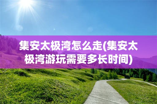 集安太极湾怎么走(集安太极湾游玩需要多长时间)
