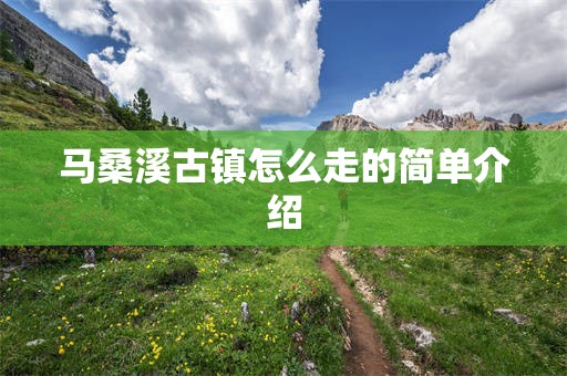 马桑溪古镇怎么走的简单介绍