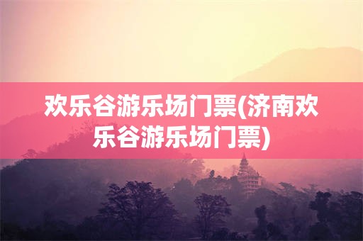 欢乐谷游乐场门票(济南欢乐谷游乐场门票)