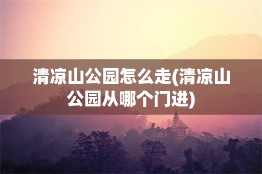 清凉山公园怎么走(清凉山公园从哪个门进)
