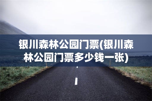 银川森林公园门票(银川森林公园门票多少钱一张)