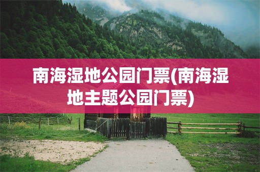 南海湿地公园门票(南海湿地主题公园门票)