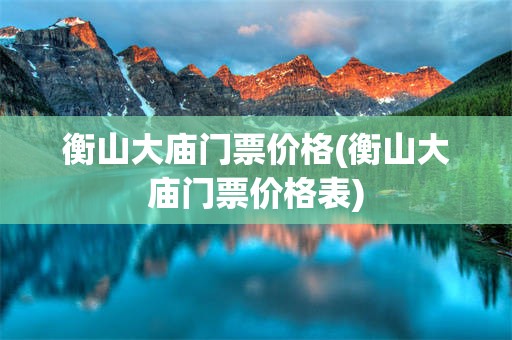 衡山大庙门票价格(衡山大庙门票价格表)