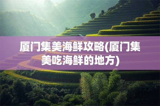 厦门集美海鲜攻略(厦门集美吃海鲜的地方)