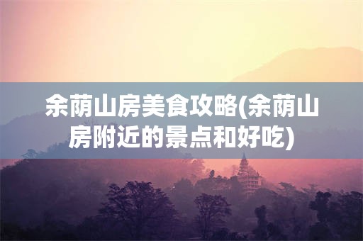 余荫山房美食攻略(余荫山房附近的景点和好吃)