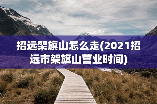 招远架旗山怎么走(2021招远市架旗山营业时间)