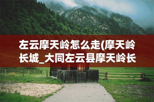 左云摩天岭怎么走(摩天岭长城_大同左云县摩天岭长城旅游指南)