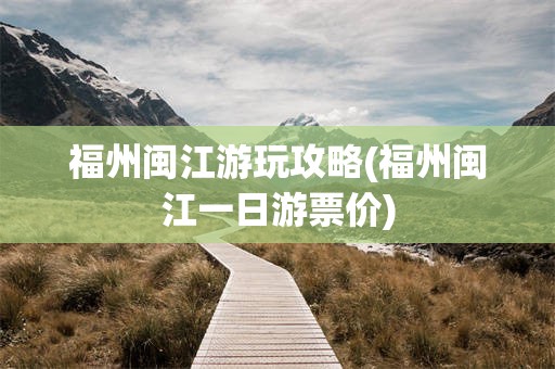福州闽江游玩攻略(福州闽江一日游票价)