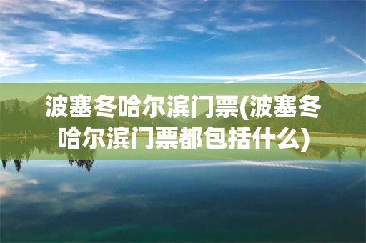 波塞冬哈尔滨门票(波塞冬哈尔滨门票都包括什么)